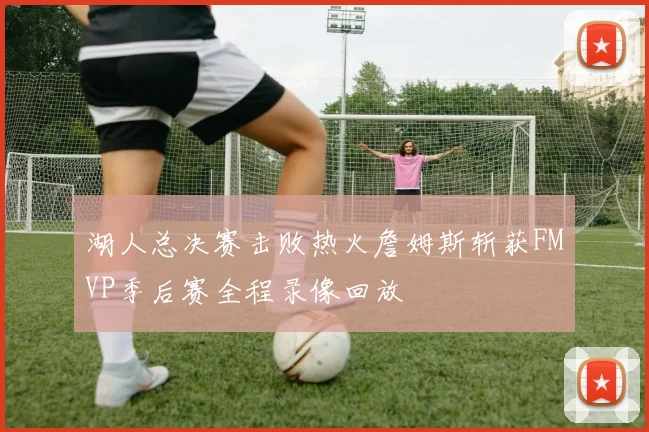 湖人总决赛击败热火詹姆斯斩获FMVP季后赛全程录像回放