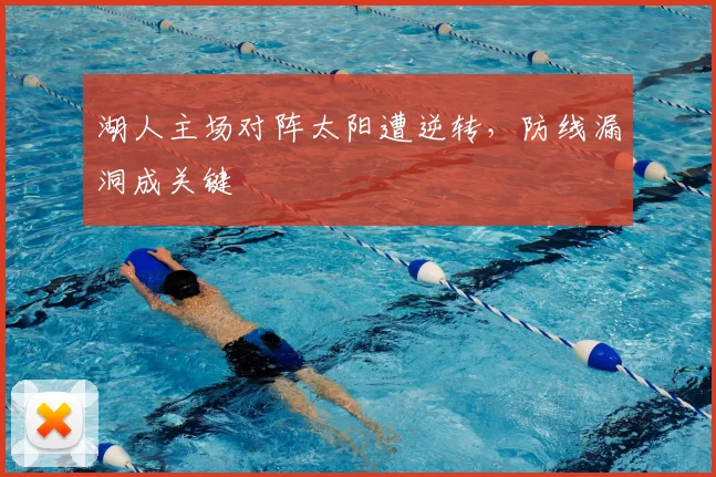 湖人主场对阵太阳遭逆转，防线漏洞成关键