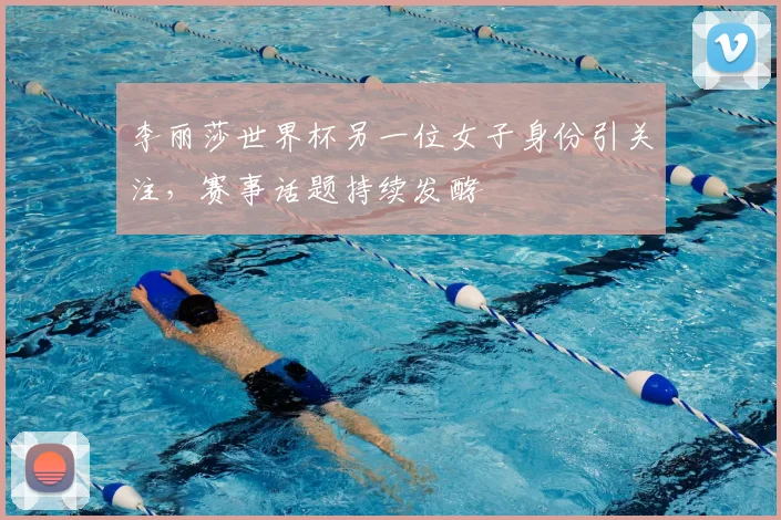 李丽莎世界杯另一位女子身份引关注,赛事话题持续发酵