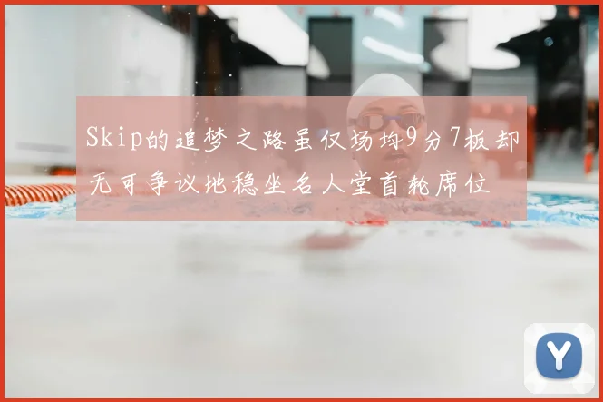 Skip的追梦之路虽仅场均9分7板却无可争议地稳坐名人堂首轮席位