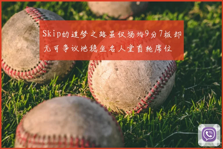 Skip的追梦之路虽仅场均9分7板却无可争议地稳坐名人堂首轮席位