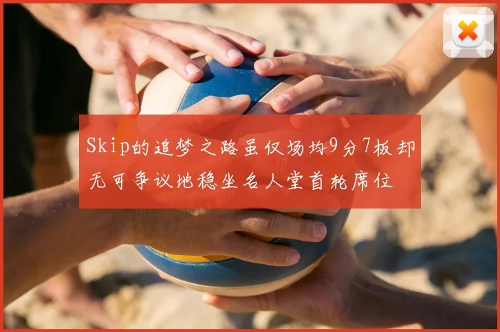 Skip的追梦之路虽仅场均9分7板却无可争议地稳坐名人堂首轮席位