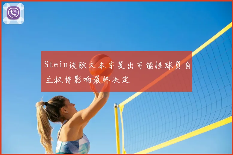 Stein谈欧文本季复出可能性球员自主权将影响最终决定