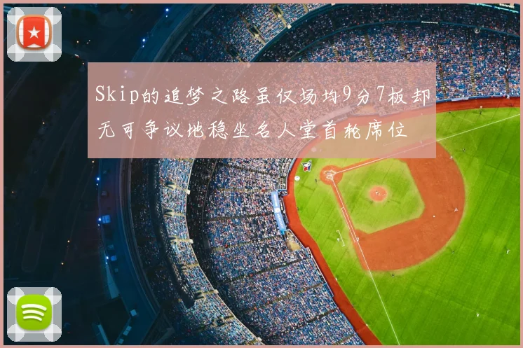 Skip的追梦之路虽仅场均9分7板却无可争议地稳坐名人堂首轮席位