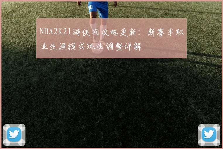 NBA2K21游侠网攻略更新：新赛季职业生涯模式玩法调整详解