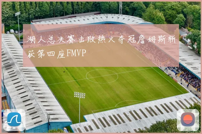 湖人总决赛击败热火夺冠詹姆斯斩获第四座FMVP