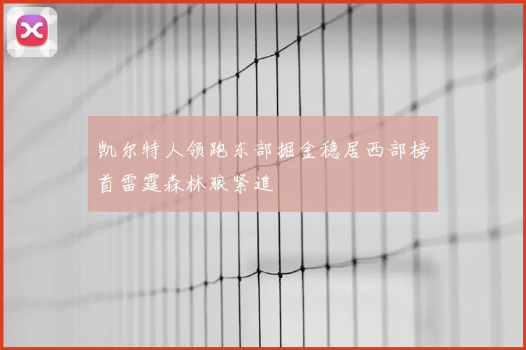 凯尔特人领跑东部掘金稳居西部榜首雷霆森林狼紧追