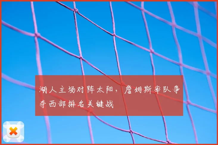 湖人主场对阵太阳，詹姆斯率队争夺西部排名关键战