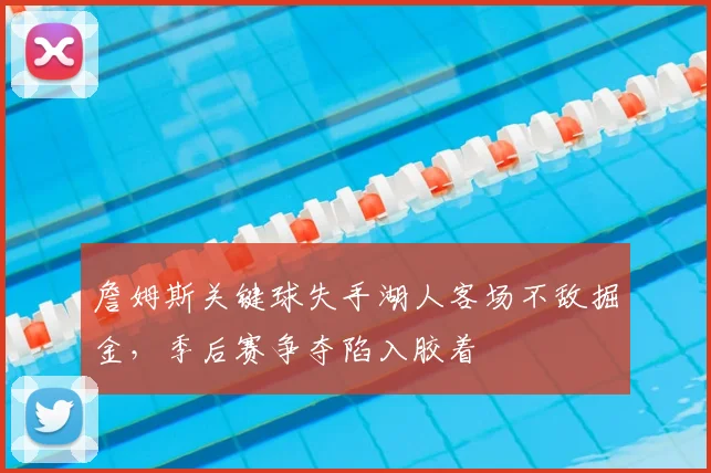 詹姆斯关键球失手湖人客场不敌掘金，季后赛争夺陷入胶着