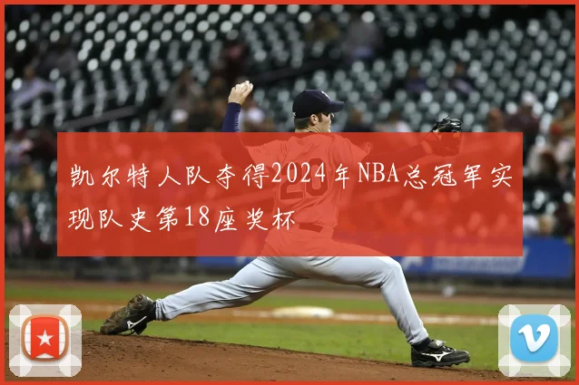 凯尔特人队夺得2024年NBA总冠军实现队史第18座奖杯