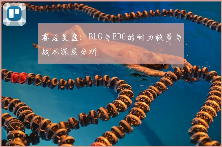 赛后复盘：BLG与EDG的耐力较量与战术深度分析