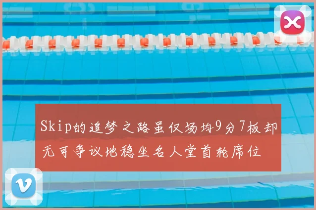 Skip的追梦之路虽仅场均9分7板却无可争议地稳坐名人堂首轮席位