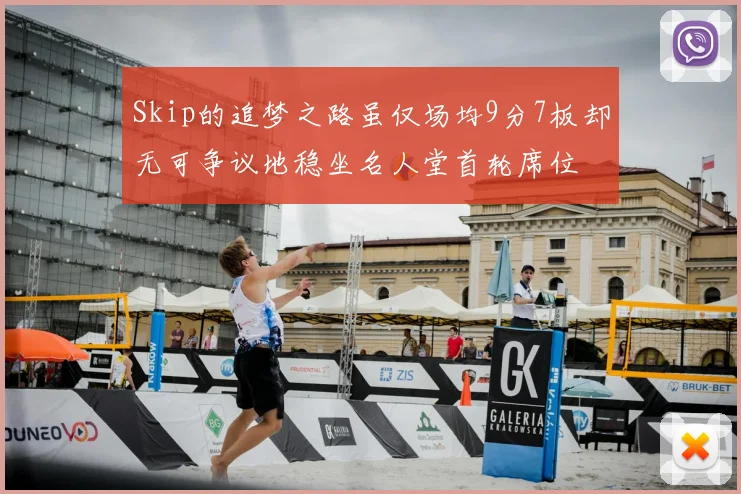 Skip的追梦之路虽仅场均9分7板却无可争议地稳坐名人堂首轮席位