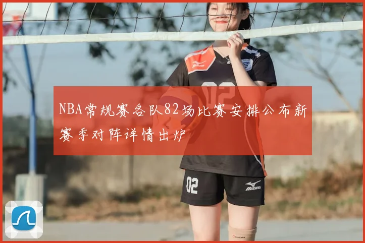 NBA常规赛各队82场比赛安排公布新赛季对阵详情出炉
