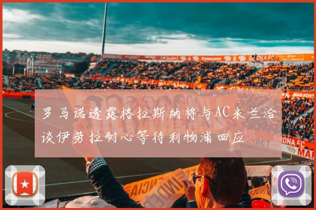 罗马诺透露格拉斯纳将与AC米兰洽谈伊劳拉耐心等待利物浦回应