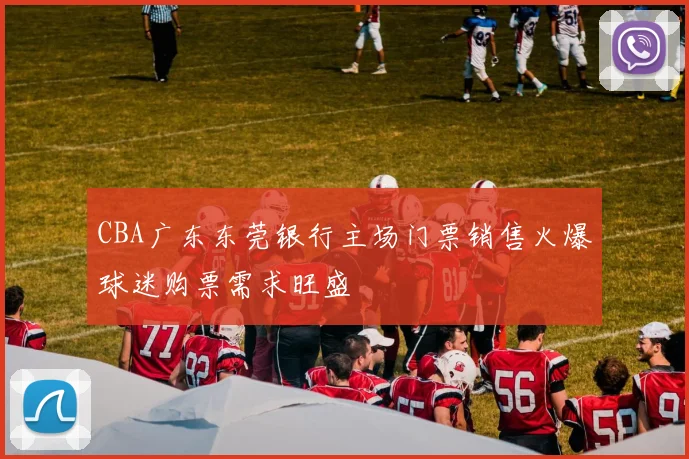 CBA广东东莞银行主场门票销售火爆球迷购票需求旺盛