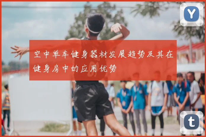 空中单车健身器材发展趋势及其在健身房中的应用优势