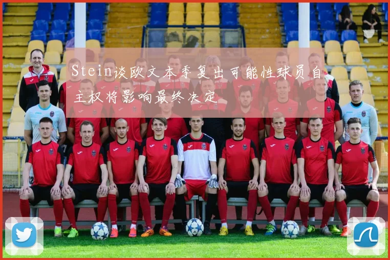 Stein谈欧文本季复出可能性球员自主权将影响最终决定