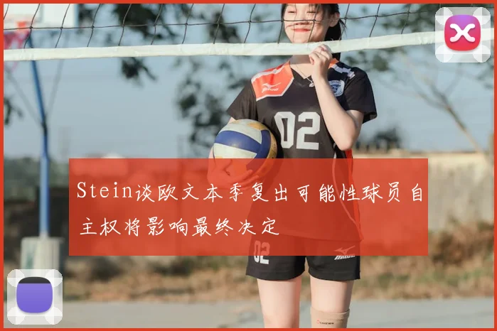 Stein谈欧文本季复出可能性球员自主权将影响最终决定