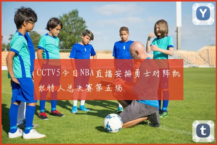 CCTV5今日NBA直播安排勇士对阵凯尔特人总决赛第五场