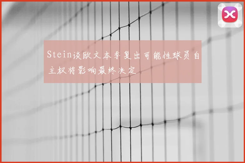 Stein谈欧文本季复出可能性球员自主权将影响最终决定