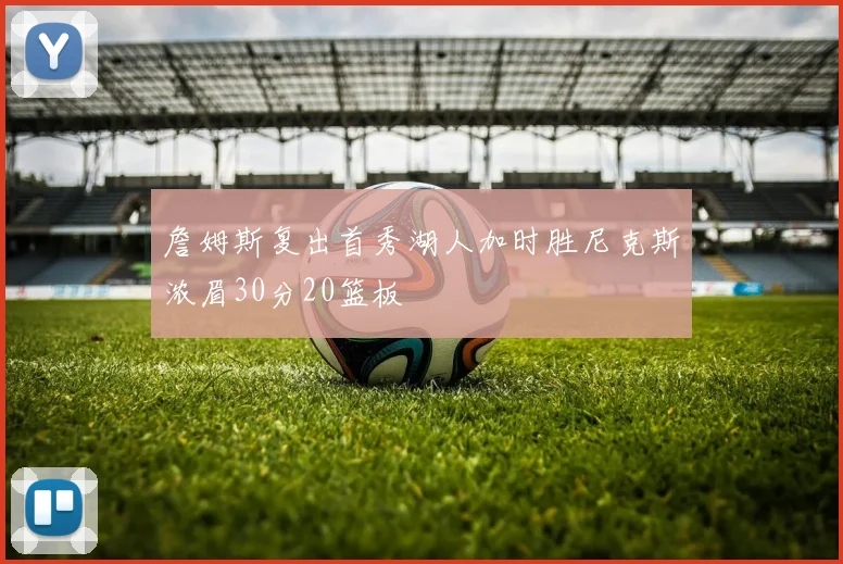詹姆斯复出首秀湖人加时胜尼克斯浓眉30分20篮板