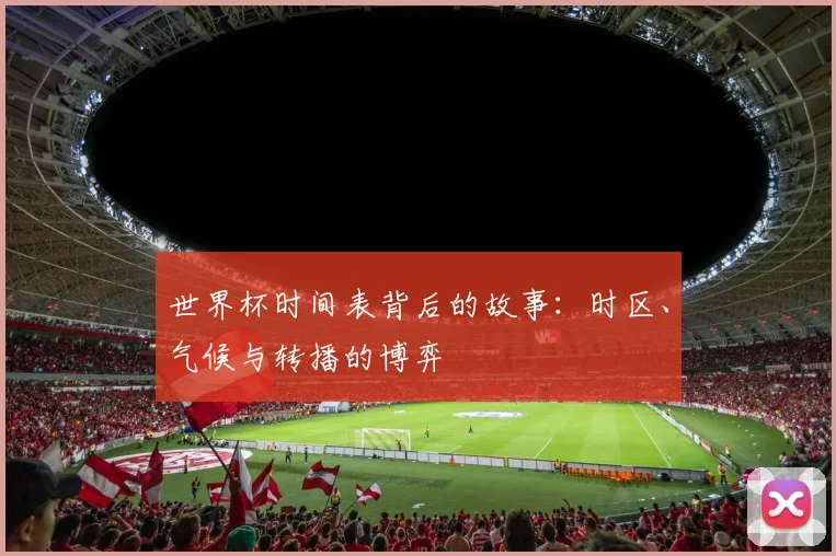 世界杯时间表背后的故事：时区、气候与转播的博弈