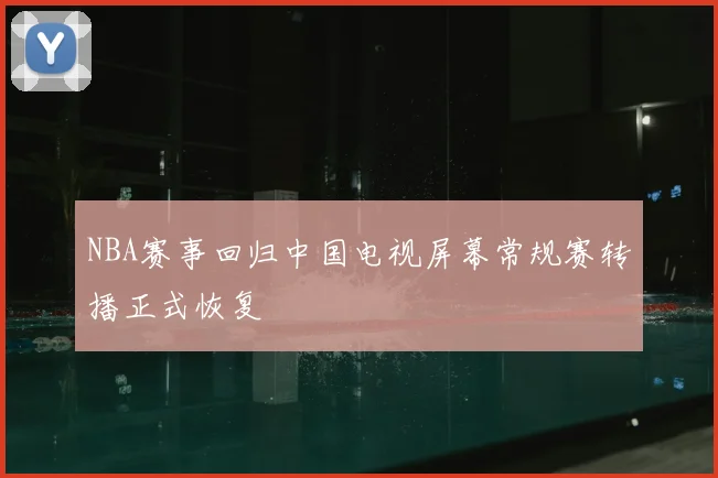 NBA赛事回归中国电视屏幕常规赛转播正式恢复
