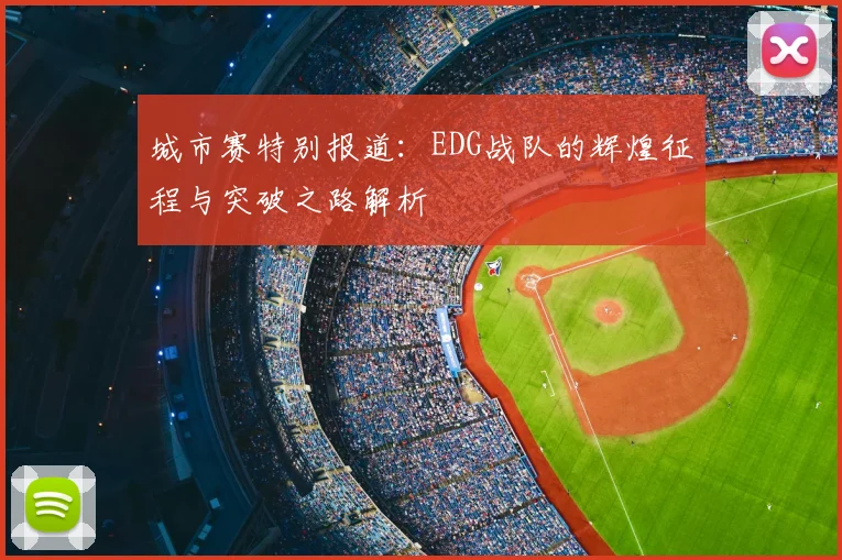 城市赛特别报道:EDG战队的辉煌征程与突破之路解析