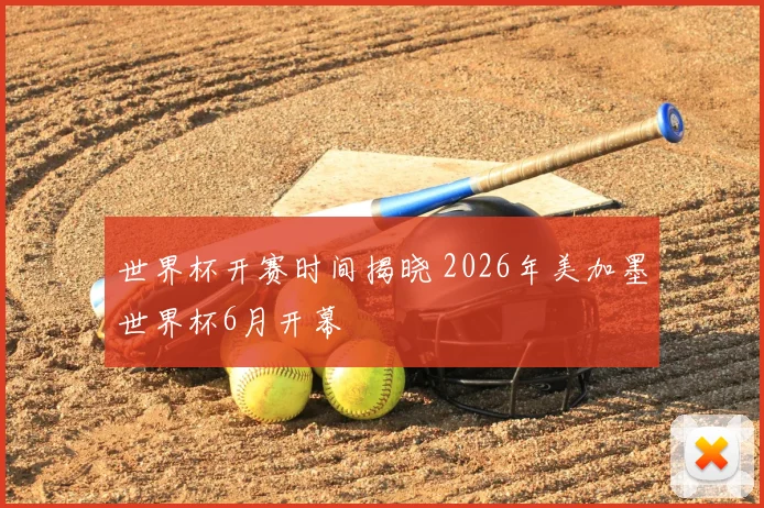 世界杯开赛时间揭晓 2026年美加墨世界杯6月开幕