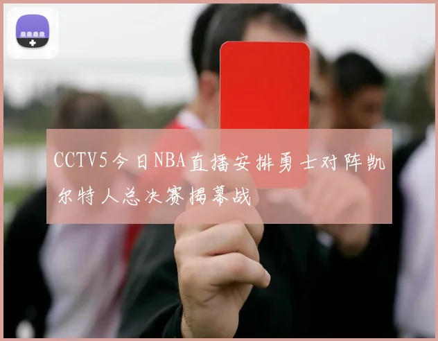 CCTV5今日NBA直播安排勇士对阵凯尔特人总决赛揭幕战