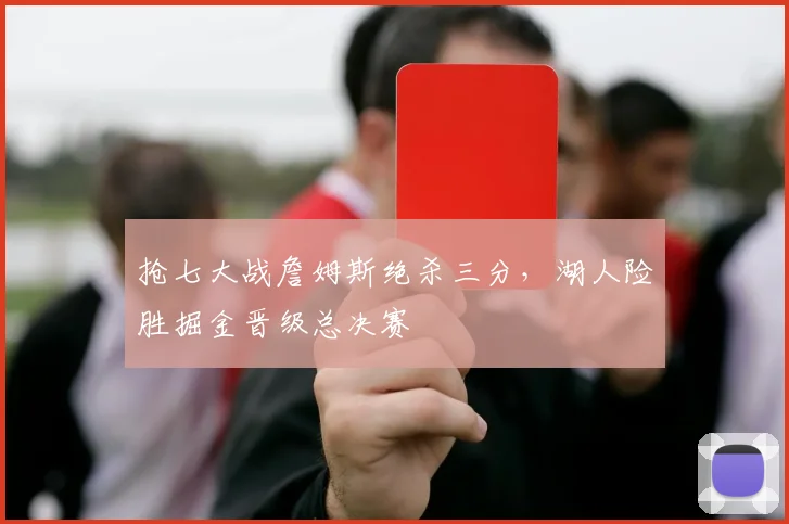 抢七大战詹姆斯绝杀三分，湖人险胜掘金晋级总决赛