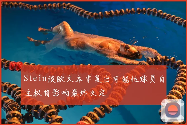 Stein谈欧文本季复出可能性球员自主权将影响最终决定