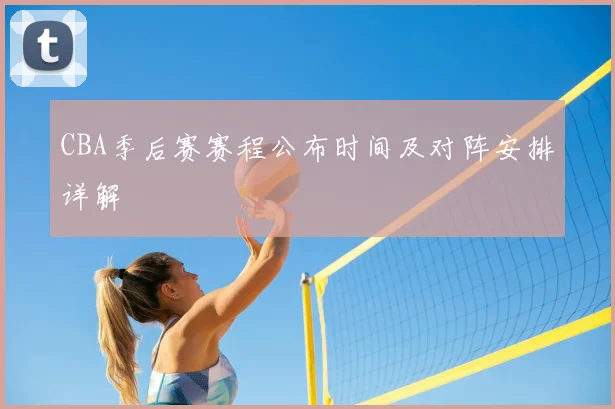 CBA季后赛赛程公布时间及对阵安排详解