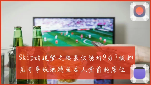 Skip的追梦之路虽仅场均9分7板却无可争议地稳坐名人堂首轮席位