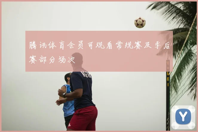 腾讯体育会员可观看常规赛及季后赛部分场次