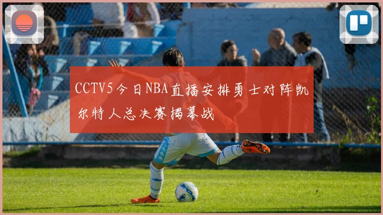 CCTV5今日NBA直播安排勇士对阵凯尔特人总决赛揭幕战